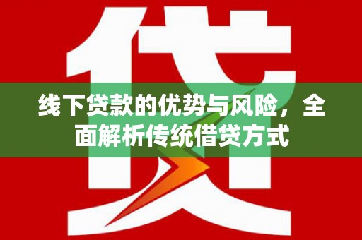荥阳线下贷款的优势与风险，全面解析传统借贷方式