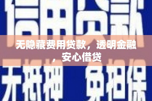 荥阳无隐藏费用贷款，透明金融，安心借贷