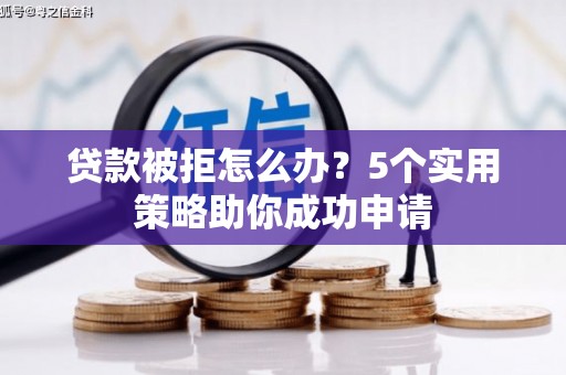 荥阳贷款被拒怎么办？5个实用策略助你成功申请