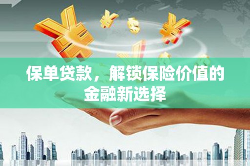 荥阳保单贷款，解锁保险价值的金融新选择
