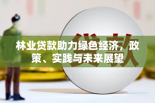 荥阳林业贷款助力绿色经济，政策、实践与未来展望