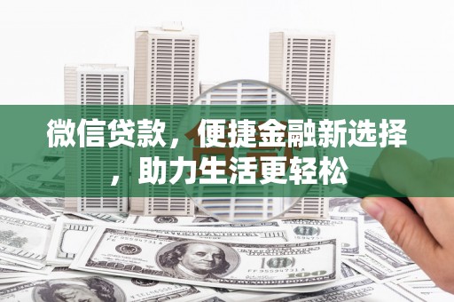 荥阳微信贷款，便捷金融新选择，助力生活更轻松