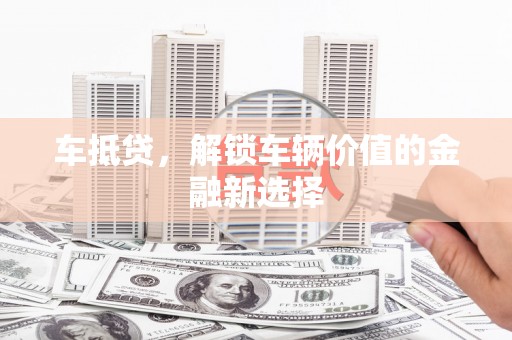 荥阳车抵贷，解锁车辆价值的金融新选择