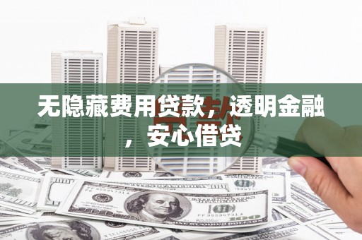荥阳无隐藏费用贷款，透明金融，安心借贷