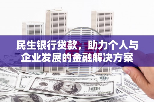 荥阳民生银行贷款，助力个人与企业发展的金融解决方案