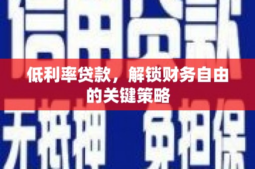 荥阳低利率贷款，解锁财务自由的关键策略