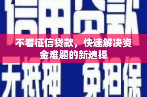 荥阳不看征信贷款，快速解决资金难题的新选择