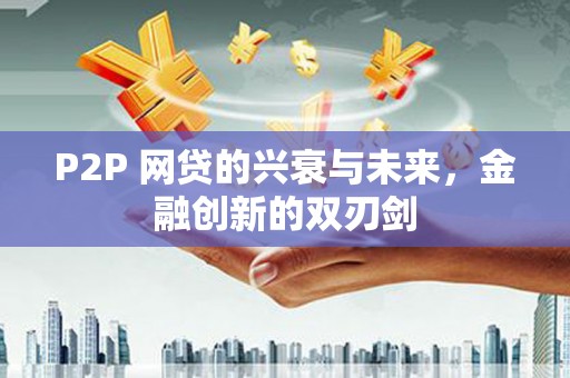 荥阳P2P 网贷的兴衰与未来，金融创新的双刃剑
