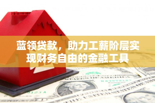 荥阳蓝领贷款，助力工薪阶层实现财务自由的金融工具