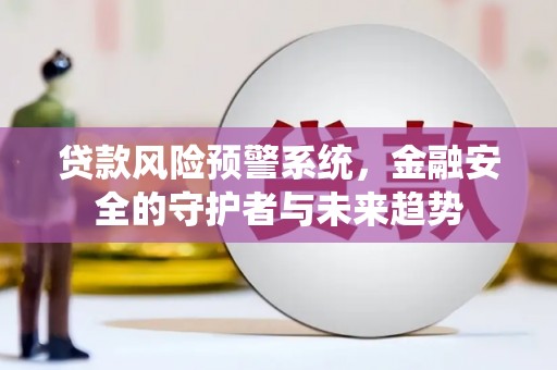 荥阳贷款风险预警系统，金融安全的守护者与未来趋势