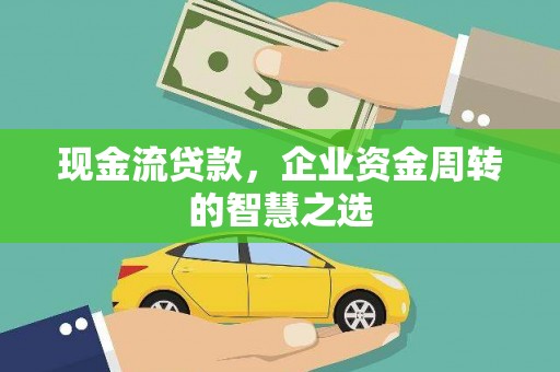 荥阳现金流贷款，企业资金周转的智慧之选