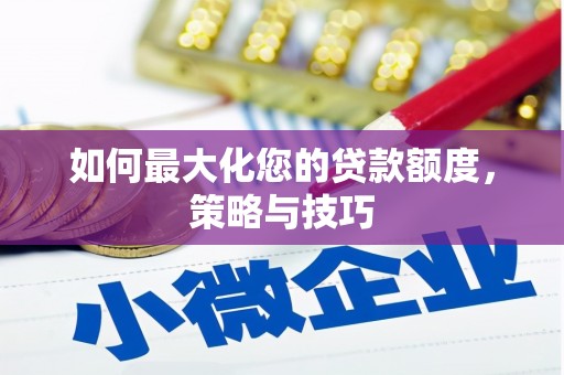 荥阳如何最大化您的贷款额度，策略与技巧