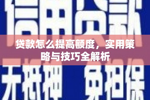 荥阳贷款怎么提高额度，实用策略与技巧全解析