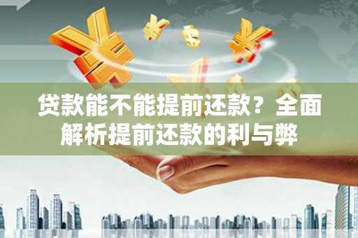 荥阳贷款能不能提前还款？全面解析提前还款的利与弊