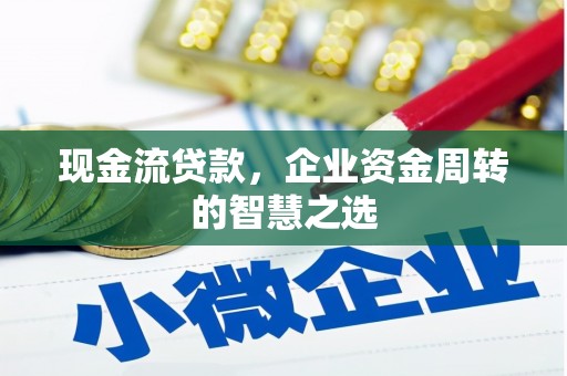 荥阳现金流贷款，企业资金周转的智慧之选