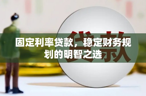 荥阳固定利率贷款，稳定财务规划的明智之选