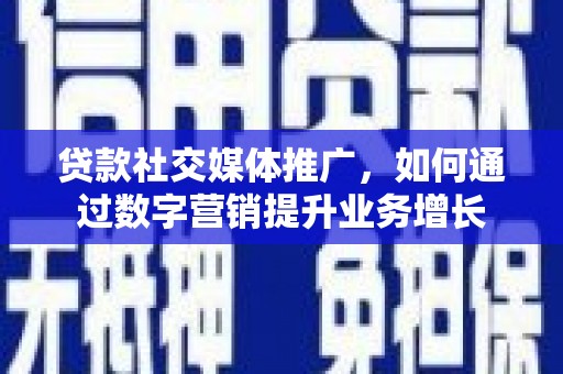 荥阳贷款社交媒体推广，如何通过数字营销提升业务增长