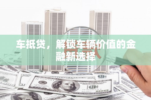 荥阳车抵贷，解锁车辆价值的金融新选择