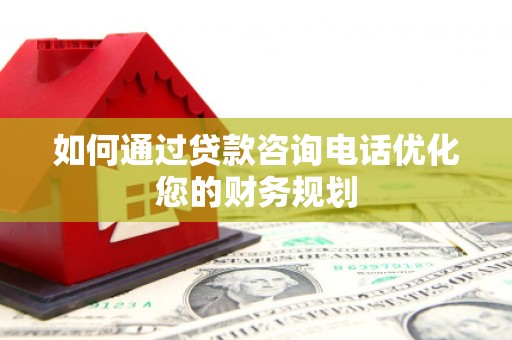 荥阳如何通过贷款咨询电话优化您的财务规划