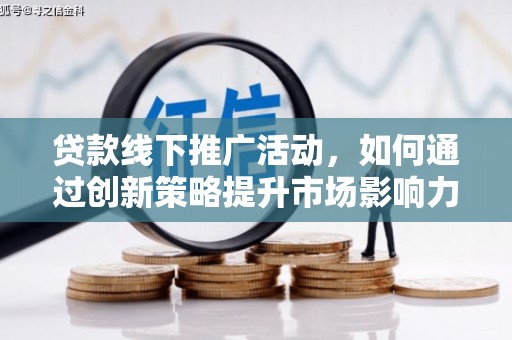 荥阳贷款线下推广活动，如何通过创新策略提升市场影响力