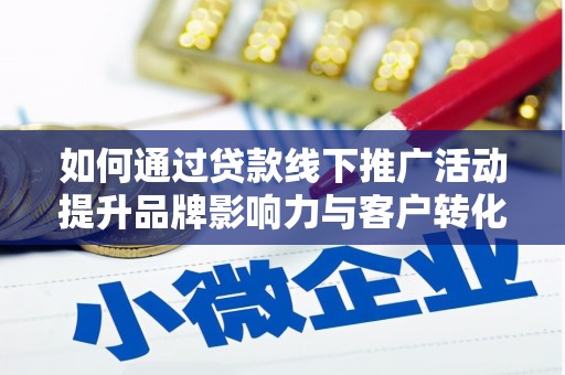 荥阳如何通过贷款线下推广活动提升品牌影响力与客户转化率