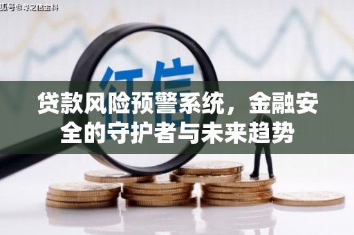 荥阳贷款风险预警系统，金融安全的守护者与未来趋势