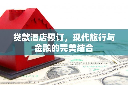 荥阳贷款酒店预订，现代旅行与金融的完美结合