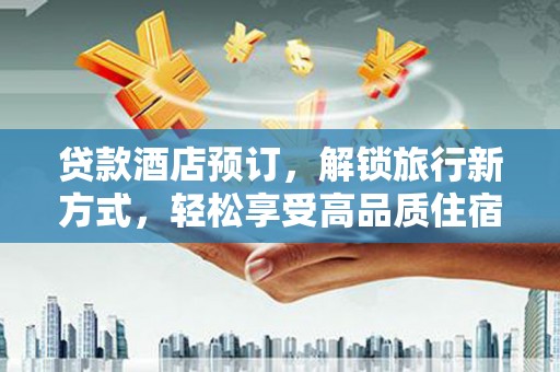 荥阳贷款酒店预订，解锁旅行新方式，轻松享受高品质住宿