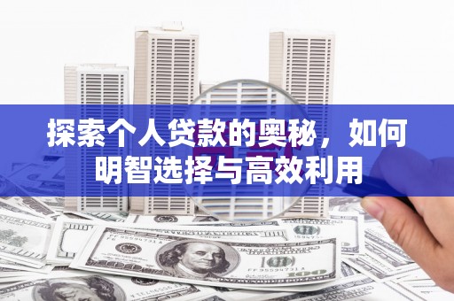 荥阳探索个人贷款的奥秘，如何明智选择与高效利用