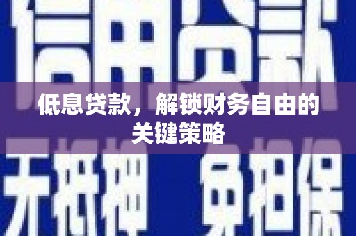 荥阳低息贷款，解锁财务自由的关键策略
