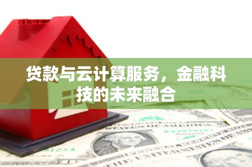 荥阳贷款与云计算服务，金融科技的未来融合