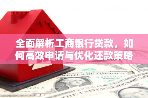荥阳全面解析工商银行贷款，如何高效申请与优化还款策略