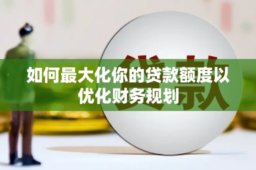 荥阳如何最大化你的贷款额度以优化财务规划