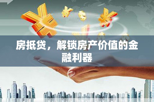 荥阳房抵贷，解锁房产价值的金融利器