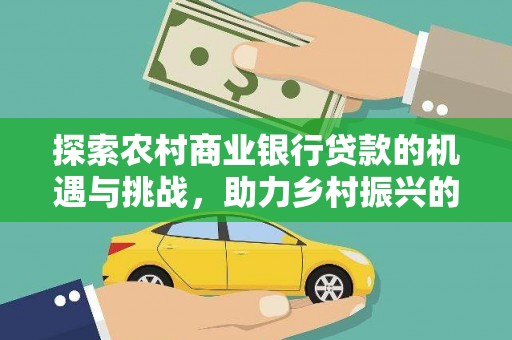 荥阳探索农村商业银行贷款的机遇与挑战，助力乡村振兴的金融引擎