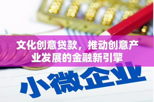 荥阳文化创意贷款，推动创意产业发展的金融新引擎