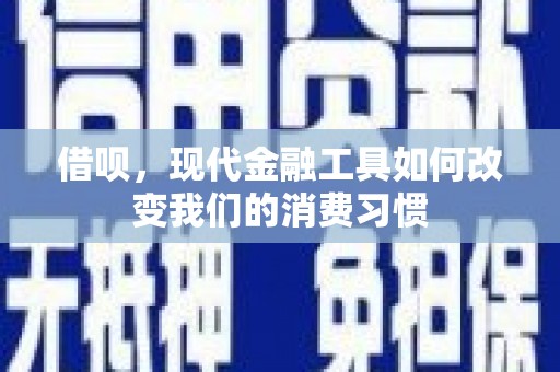 荥阳借呗，现代金融工具如何改变我们的消费习惯