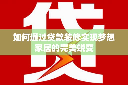 荥阳如何通过贷款装修实现梦想家居的完美蜕变