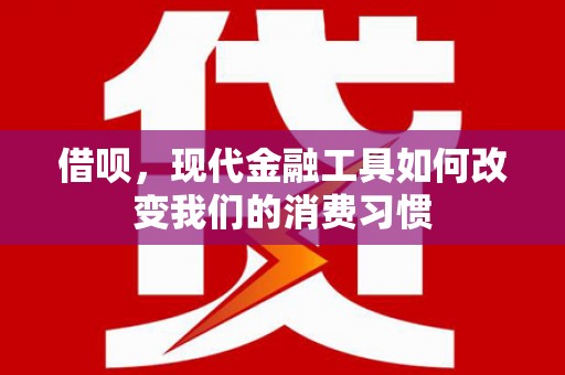 荥阳借呗，现代金融工具如何改变我们的消费习惯