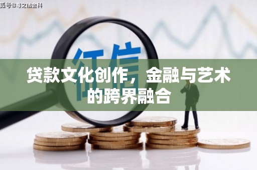 荥阳贷款文化创作，金融与艺术的跨界融合