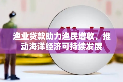 荥阳渔业贷款助力渔民增收，推动海洋经济可持续发展