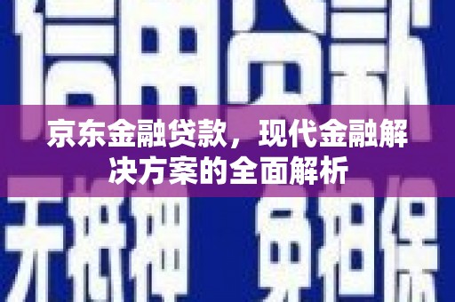 荥阳京东金融贷款，现代金融解决方案的全面解析
