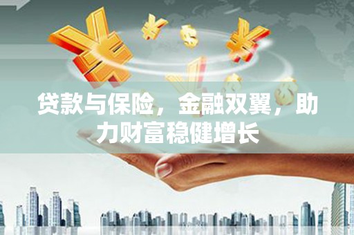 荥阳贷款与保险，金融双翼，助力财富稳健增长