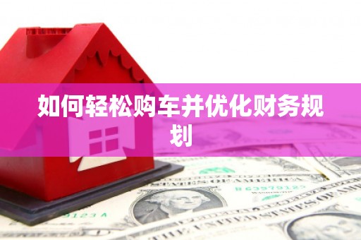荥阳如何轻松购车并优化财务规划