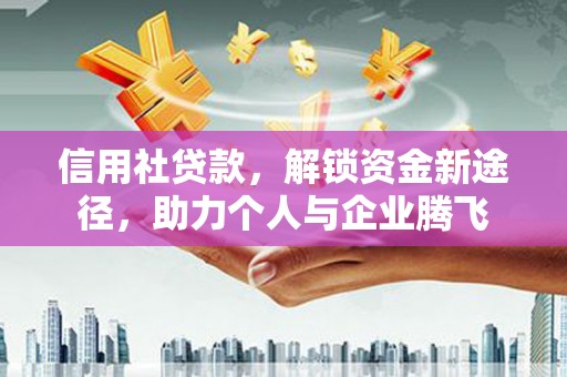 荥阳信用社贷款，解锁资金新途径，助力个人与企业腾飞
