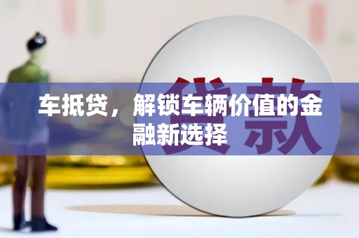 荥阳车抵贷，解锁车辆价值的金融新选择