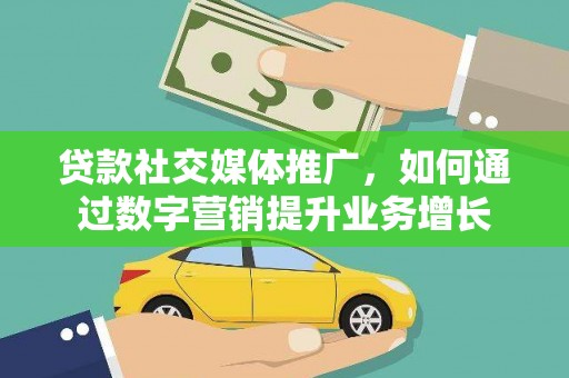 荥阳贷款社交媒体推广，如何通过数字营销提升业务增长