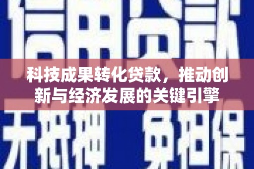 荥阳科技成果转化贷款，推动创新与经济发展的关键引擎