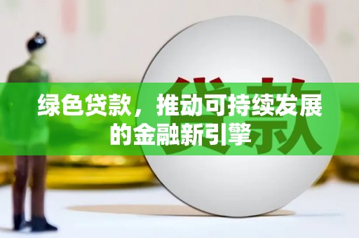 荥阳绿色贷款，推动可持续发展的金融新引擎