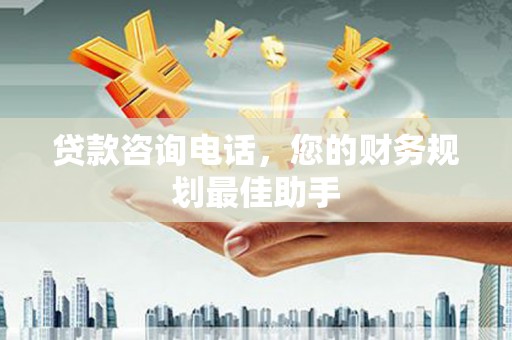 荥阳贷款咨询电话，您的财务规划最佳助手